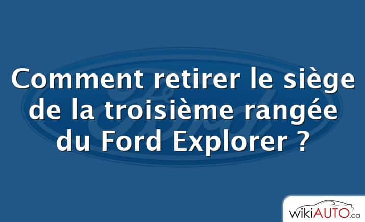 Comment retirer le siège de la troisième rangée du Ford Explorer ?